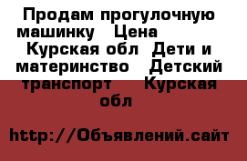 Продам прогулочную машинку › Цена ­ 1 500 - Курская обл. Дети и материнство » Детский транспорт   . Курская обл.